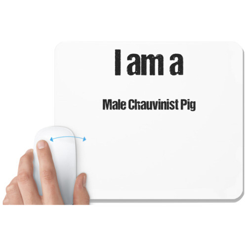 Chauvinist Pig | I am a male chauvinist pig