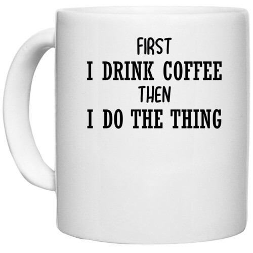 Coffee | FIRST I DRINK COFFEE THEN I DO THE THING