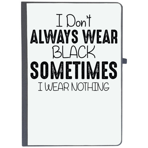 | I DONT ALWAYS WEAR BLACK SOMETIMES I WEAR NOTHING