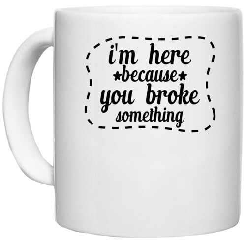 | i'm here because you broke something