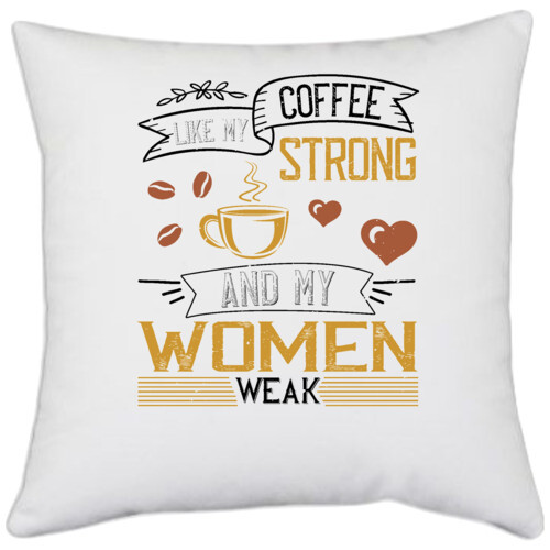 Coffee | I like my coffee strong and my women weak