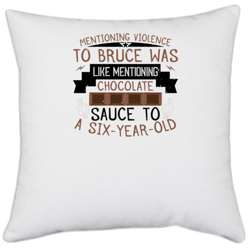 Chocolate | Mentioning violence to Bruce was like mentioning chocolate sauce to a sixyearold